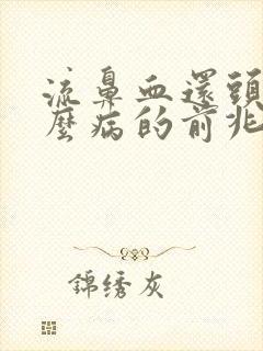 流鼻血还头疼什么病的前兆