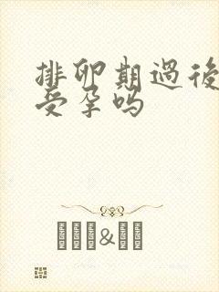 排卵期过后容易受孕吗