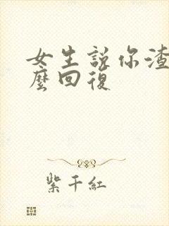 女生说你渣男怎么回复