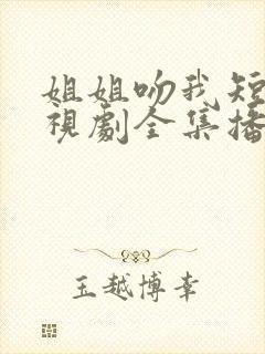 姐姐吻我短剧电视剧全集播放免费观看