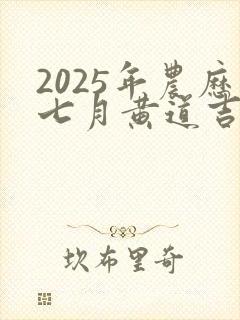 2025年农历七月黄道吉日