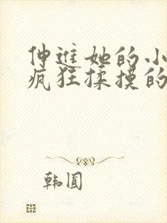 伸进她的小内裤疯狂揉摸的视频