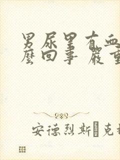 男尿里有血是怎么回事 严重不