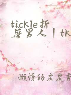 tickle折磨男人丨tk挠脚心 vk