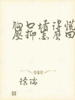 胸口堵得慌难受压抑怎么回事