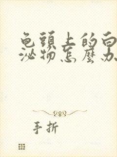 龟头上的白色分泌物怎么办