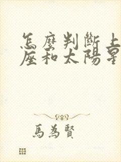 怎么判断上升星座和太阳星座