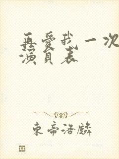 再爱我一次全部演员表