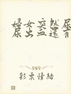 妇女突然尿痛,尿出血还有红色物体