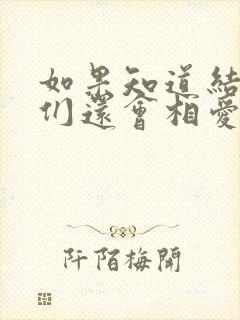 如果知道结局我们还会相爱吗