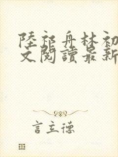 陆祁舟林初薇全文阅读最新章节