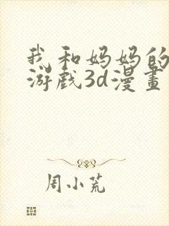 我和妈妈的秘密游戏3d漫画