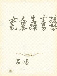 女人生完孩子脾气暴躁易怒的原因