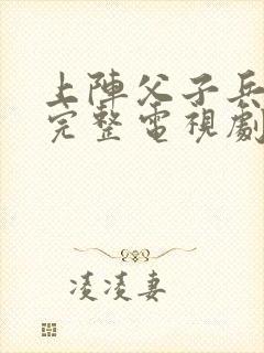 上阵父子兵免费完整电视剧全集高清