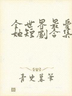 全世界最爱我的她短剧合集