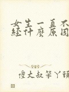 女生一直不来月经什么原因