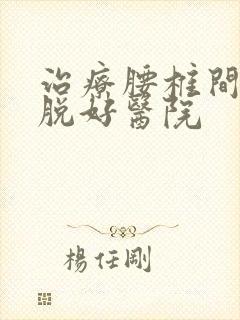 治疗腰椎间盘滑脱好医院