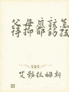 父母应该怎么对待抑郁的孩子