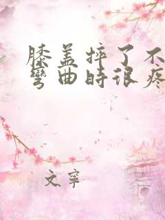 膝盖摔了不肿但弯曲时很疼