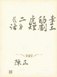 《二虎的幸福生活》短剧王星辰