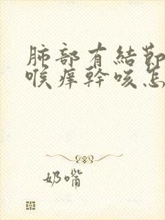 肺部有结节总是喉痒干咳怎么办 谢谢