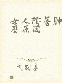 女人阴唇肿大什么原因