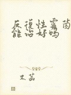 反复性霉菌阴炎能治好吗