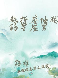 越折磨他越爱你的星座男