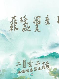 在线 国产 日韩 欧美