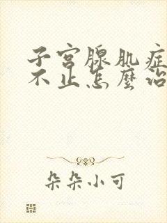 子宫腺肌症出血不止怎么治疗