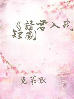 《请君入我怀》短剧