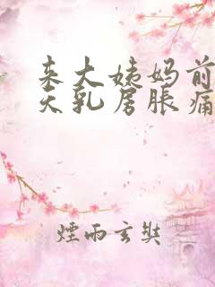 来大姨妈前10天乳房胀痛什么原因