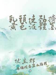 乳头使劲挤出淡黄色液体怎么回事