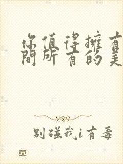 你值得拥有这世间所有的美好歌词