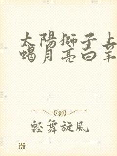 太阳狮子上升天蝎月亮白羊