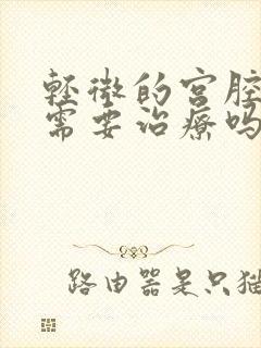 轻微的宫腔粘连需要治疗吗