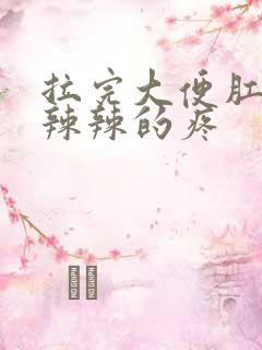 拉完大便肛门火辣辣的疼