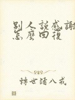 别人说感谢的话怎么回复