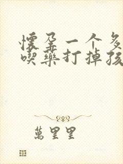 怀孕一个多月想吃药打掉孩子