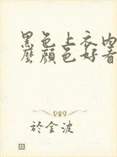 黑色上衣内搭什么颜色好看