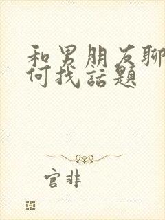 和男朋友聊天如何找话题