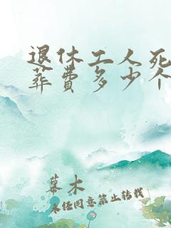 退休工人死亡丧葬费多少个月工资