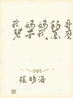 我妈妈的哥哥的儿子我怎么称呼