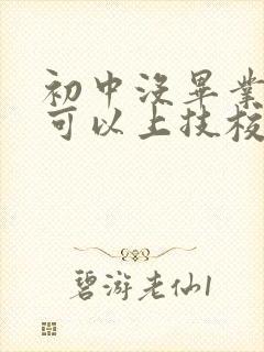 初中没毕业哪里可以上技校