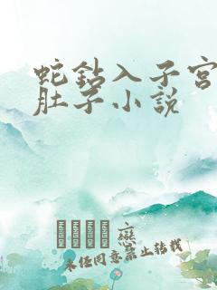 蛇钻入子宫撑大肚子小说