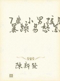 7岁小男孩脾气暴躁易怒怎么办