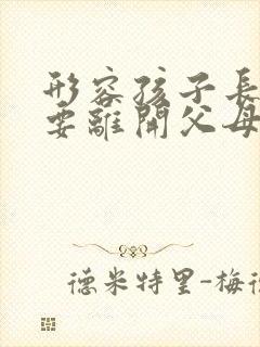 形容孩子长大了要离开父母的句子