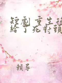 短剧 重生后嫁给了死对头