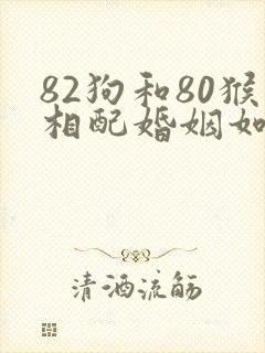 82狗和80猴相配婚姻如何