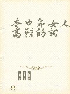 夸中年女人气质高雅的词